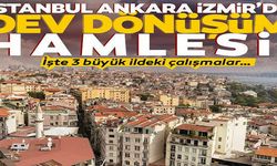 İstanbul, Ankara, İzmir’de dev dönüşüm hamlesi