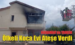 Karaman’da Öfkeli Koca Evi Ateşe Verdi