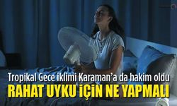 Tropik geceler Karaman'da geceleri zehir ediyor