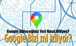 Google Gideceğiniz Yeri Nasıl Biliyor?
