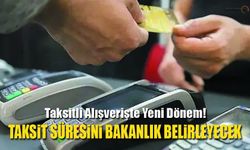 Taksitli Alışverişte Yeni Dönem! Bakanlığa Yeni Yetki