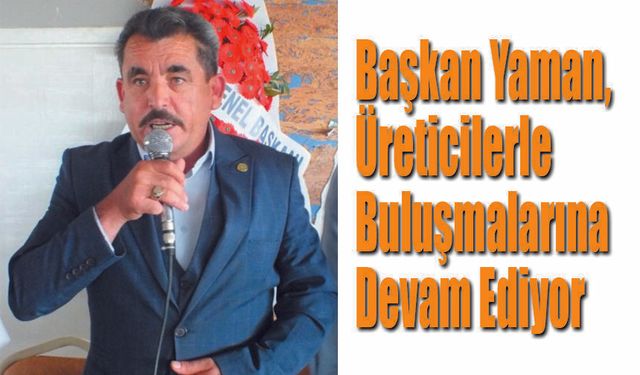Başkan Yaman, Üreticilerle Buluşmalarına Devam Ediyor