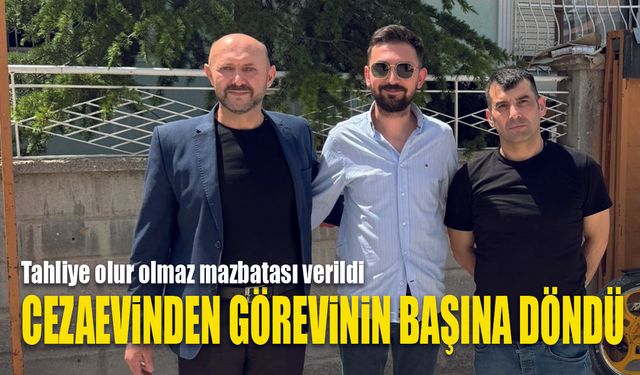 Cezaevinde aday oldu, tahliyeyle göreve döndü