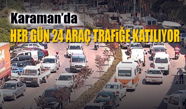 Karaman trafiğine her gün 24 yeni araç katılıyor