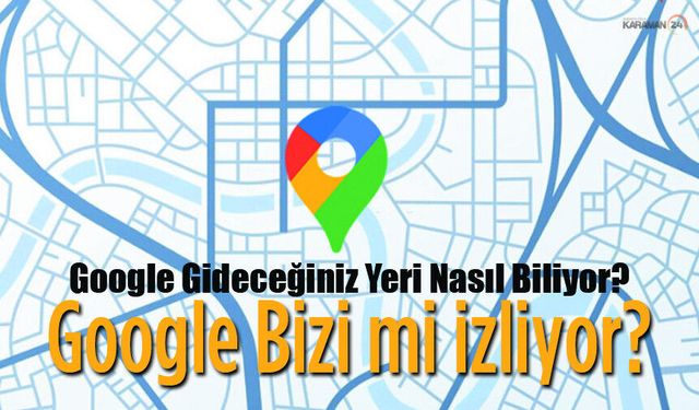 Google Gideceğiniz Yeri Nasıl Biliyor?
