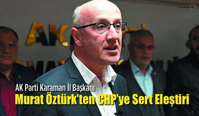 Başkan Murat Öztürk’ten CHP’ye Sert Eleştiri