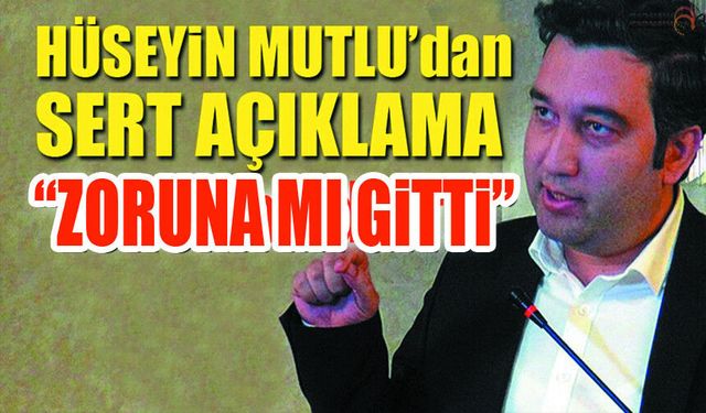 Hüseyin Mutlu'dan Vali Değişikliği Üzerine Sert Tepki