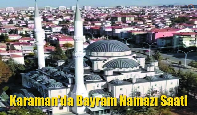Karaman'da Bayram Namazı Saati kaçta?