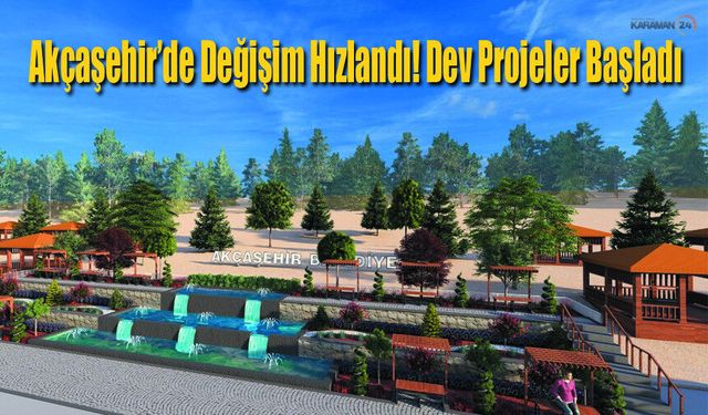 Akçaşehir’de Değişim Hızlandı! Dev Projeler Başladı