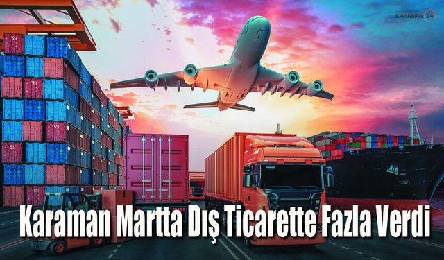 Karaman Martta Dış Ticarette Fazla Verdi!