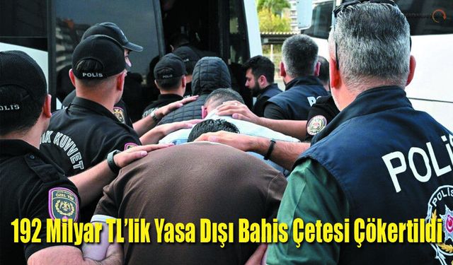 192 Milyar TL’lik Yasa Dışı Bahis Çetesi Çökertildi