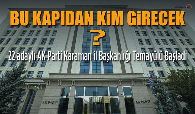 AK Parti Karaman’da Kritik Gün! 22 İsim temayülde