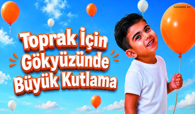 Toprak için Karaman’da Balonlar Gökyüzüne Yükselecek