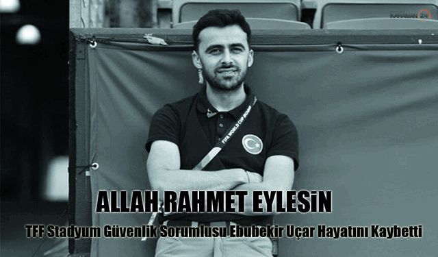 TFF Stadyum Güvenlik Birim Sorumlusu Ebubekir Uçar Hayatını Kaybetti