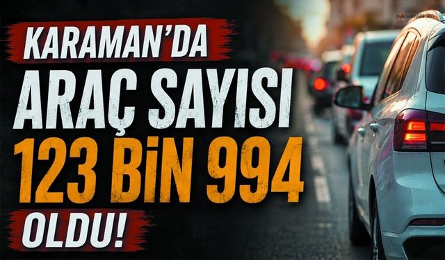Karaman’da Trafiğe Kayıtlı Araç Sayısı Belli Oldu!