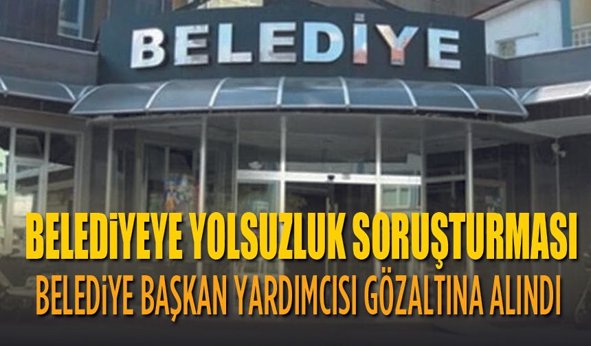 Belediye Başkan Yardımcısı Gözaltına Alındı