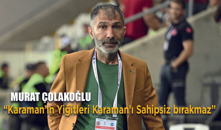 Çolakoğlu "Karaman'da Yiğitler bitmez"