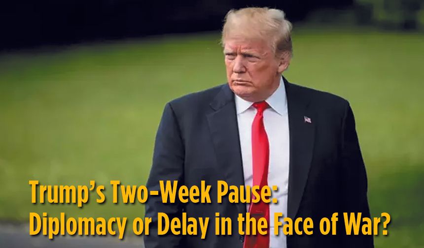Trump’s Two-Week Pause: Diplomacy or Delay in the Face of War?
