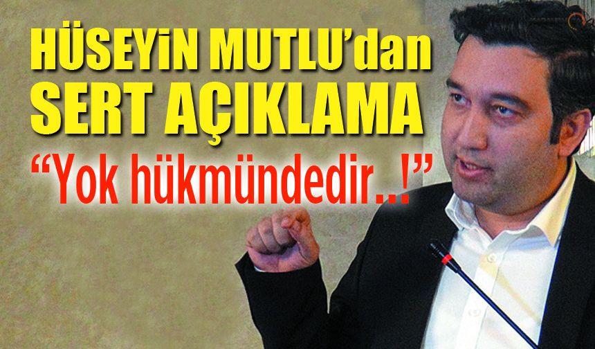 Hüseyin Mutlu; "Sarfınazarımda yok hükmündedir!"