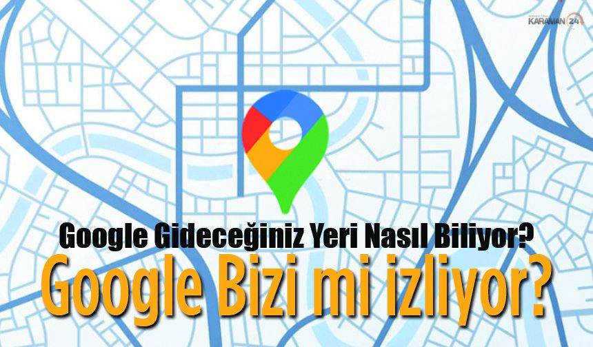 Google Gideceğiniz Yeri Nasıl Biliyor?