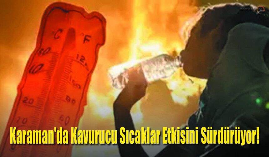 Karaman'da Kavurucu Sıcaklar Etkisini Sürdürüyor!