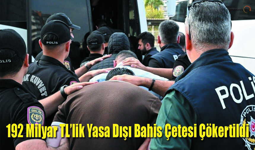 192 Milyar TL’lik Yasa Dışı Bahis Çetesi Çökertildi