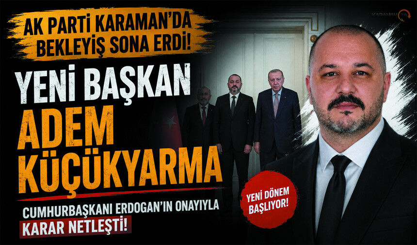 AK Parti Karaman’da Bekleyiş Bitti! Yeni Başkan Adem Küçükyarma