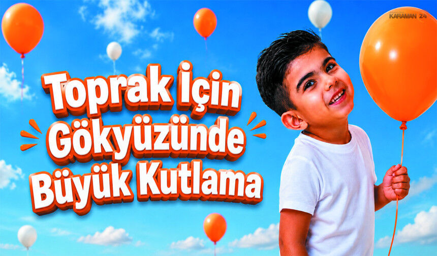 Toprak için Karaman’da Balonlar Gökyüzüne Yükselecek