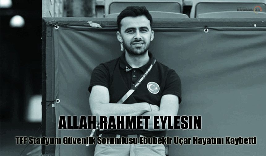 TFF Stadyum Güvenlik Birim Sorumlusu Ebubekir Uçar Hayatını Kaybetti